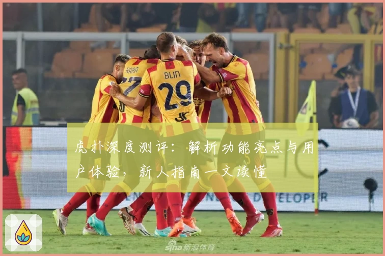 虎扑深度测评：解析功能亮点与用户体验，新人指南一文读懂