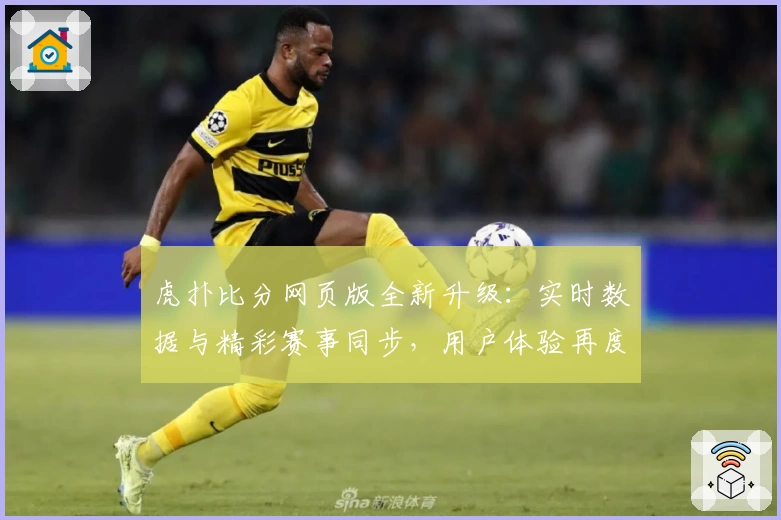 虎扑比分网页版全新升级：实时数据与精彩赛事同步，用户体验再度提升