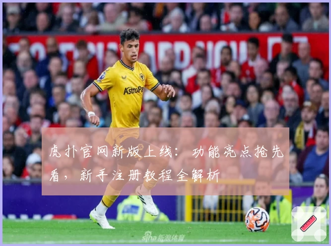 虎扑官网新版上线：功能亮点抢先看，新手注册教程全解析