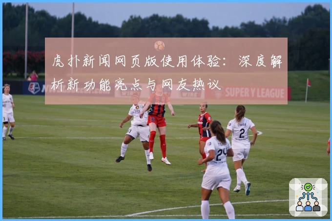 虎扑新闻网页版使用体验：深度解析新功能亮点与网友热议