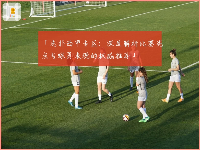 「虎扑西甲专区：深度解析比赛亮点与球员表现的权威推荐」