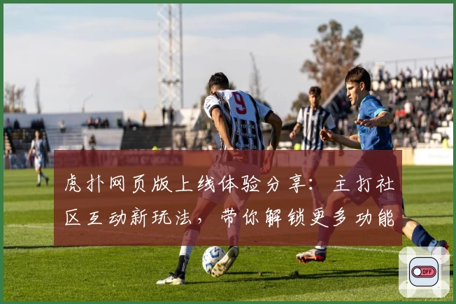 虎扑网页版上线体验分享：主打社区互动新玩法，带你解锁更多功能亮点