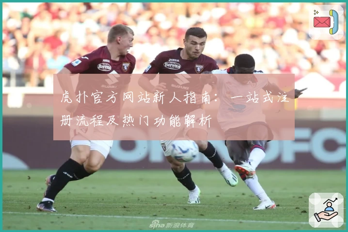 虎扑官方网站新人指南：一站式注册流程及热门功能解析
