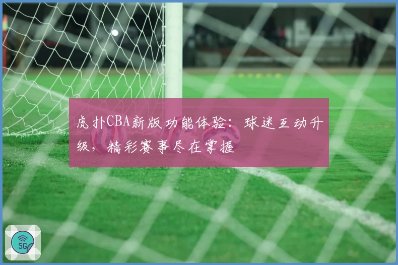 虎扑CBA新版功能体验：球迷互动升级，精彩赛事尽在掌握