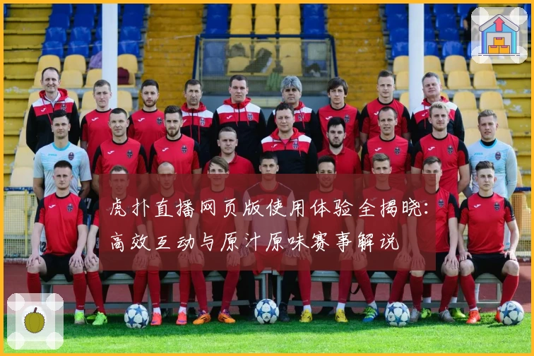 虎扑直播网页版使用体验全揭晓：高效互动与原汁原味赛事解说