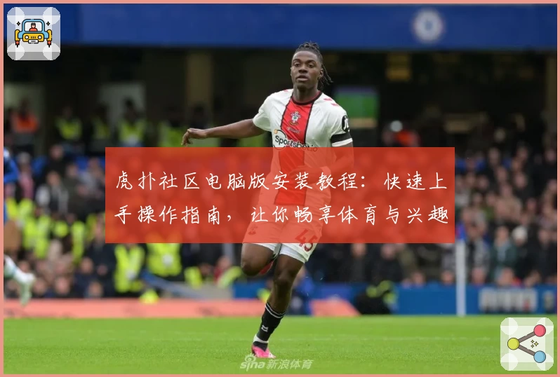 虎扑社区电脑版安装教程：快速上手操作指南，让你畅享体育与兴趣交流