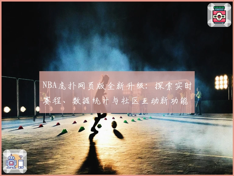 NBA虎扑网页版全新升级：探索实时赛程、数据统计与社区互动新功能魅力