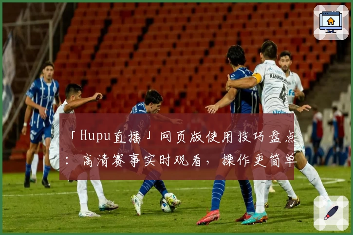 「Hupu直播」网页版使用技巧盘点：高清赛事实时观看，操作更简单