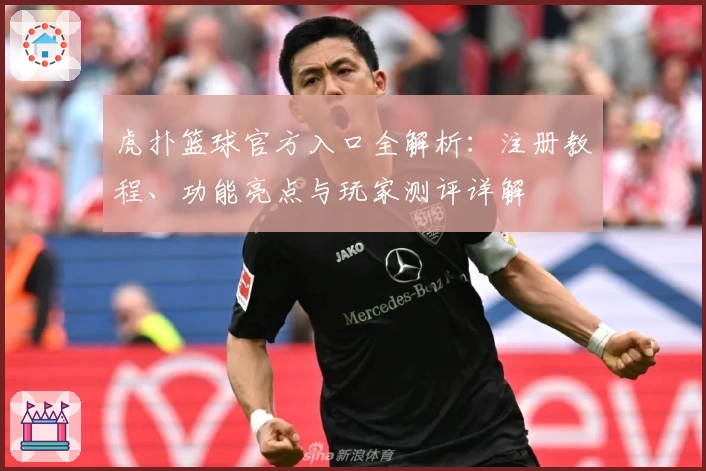 虎扑篮球官方入口全解析：注册教程、功能亮点与玩家测评详解