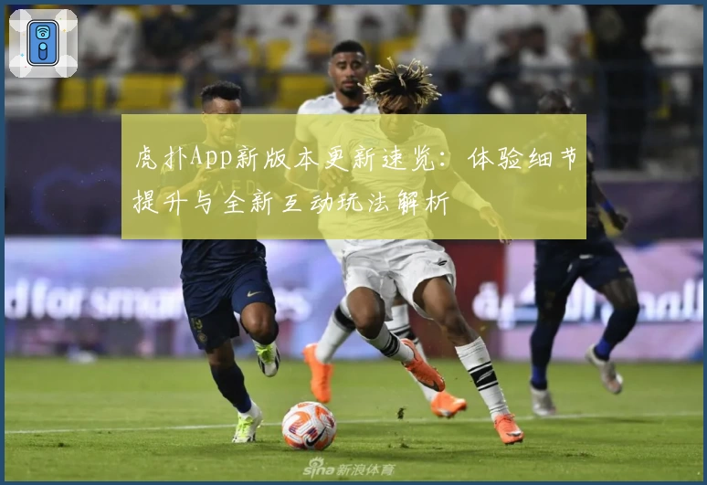 虎扑App新版本更新速览：体验细节提升与全新互动玩法解析