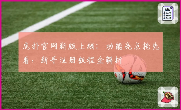 虎扑官网新版上线：功能亮点抢先看，新手注册教程全解析