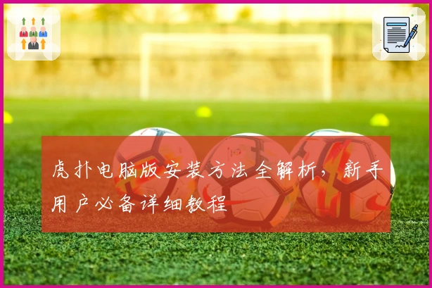 虎扑电脑版安装方法全解析，新手用户必备详细教程