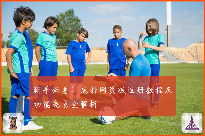 新手必看！虎扑网页版注册教程及功能亮点全解析