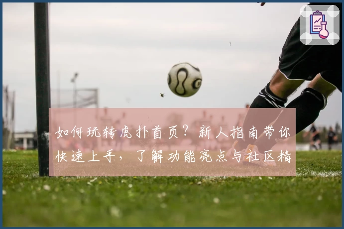 如何玩转虎扑首页？新人指南带你快速上手，了解功能亮点与社区精华