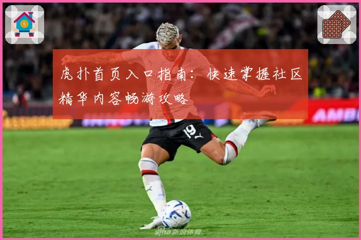 虎扑首页入口指南：快速掌握社区精华内容畅游攻略