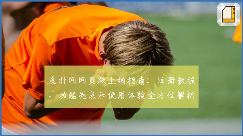 虎扑网网页版上线指南：注册教程、功能亮点和使用体验全方位解析