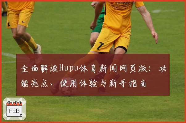 全面解读Hupu体育新闻网页版：功能亮点、使用体验与新手指南