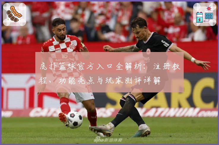 虎扑篮球官方入口全解析：注册教程、功能亮点与玩家测评详解
