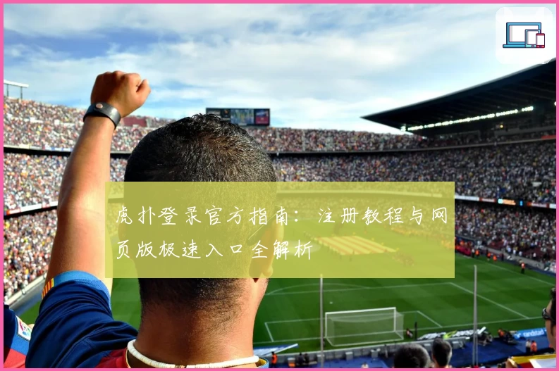 虎扑登录官方指南：注册教程与网页版极速入口全解析