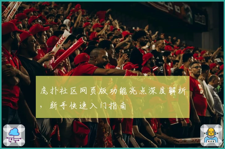 虎扑社区网页版功能亮点深度解析，新手快速入门指南