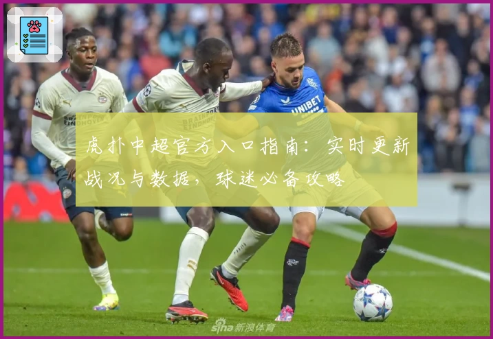 虎扑中超官方入口指南：实时更新战况与数据，球迷必备攻略