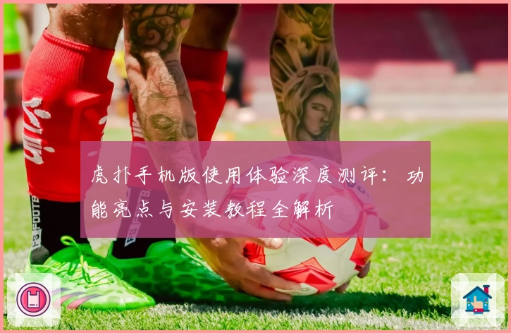 虎扑手机版使用体验深度测评：功能亮点与安装教程全解析