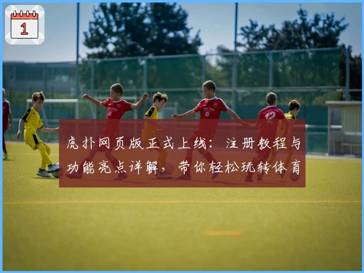 虎扑网页版正式上线：注册教程与功能亮点详解，带你轻松玩转体育社区