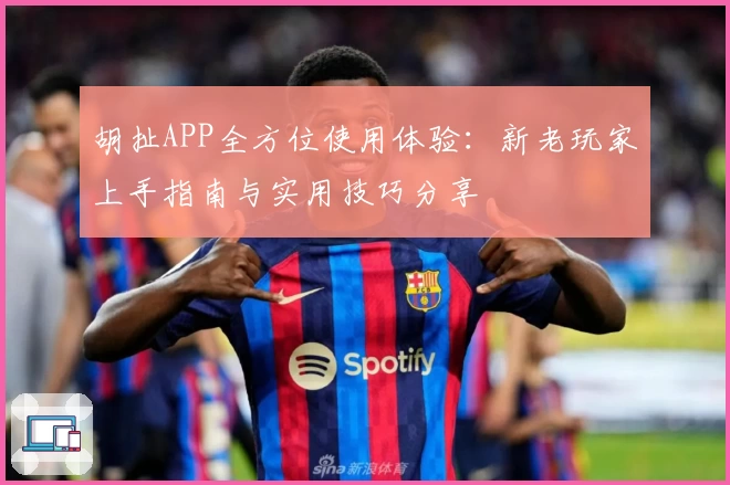 胡扯APP全方位使用体验：新老玩家上手指南与实用技巧分享