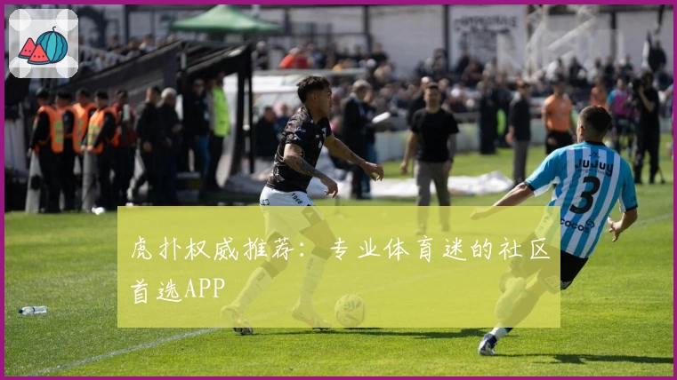 虎扑权威推荐：专业体育迷的社区首选APP
