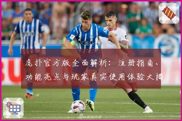 虎扑官方版全面解析：注册指南、功能亮点与玩家真实使用体验大揭密